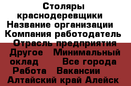 Столяры-краснодеревщики › Название организации ­ Компания-работодатель › Отрасль предприятия ­ Другое › Минимальный оклад ­ 1 - Все города Работа » Вакансии   . Алтайский край,Алейск г.